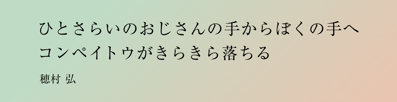 ひとさらいのおじさんの手からぼくの手へコンペイトウがきらきら落ちる 穂村 弘